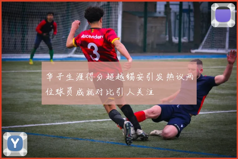 华子生涯得分超越锡安引发热议两位球员成就对比引人关注