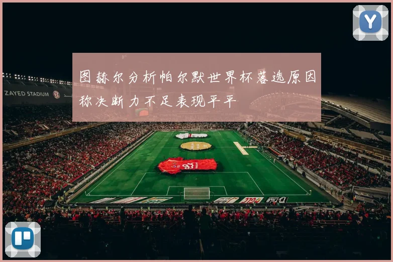 图赫尔分析帕尔默世界杯落选原因称决断力不足表现平平