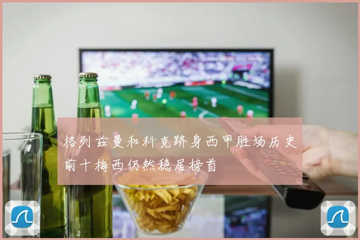 格列兹曼和科克跻身西甲胜场历史前十梅西仍然稳居榜首