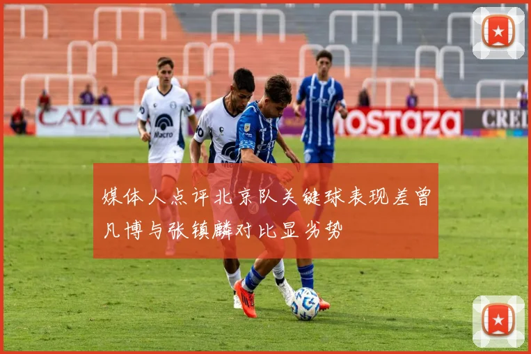 媒体人点评北京队关键球表现差曾凡博与张镇麟对比显劣势