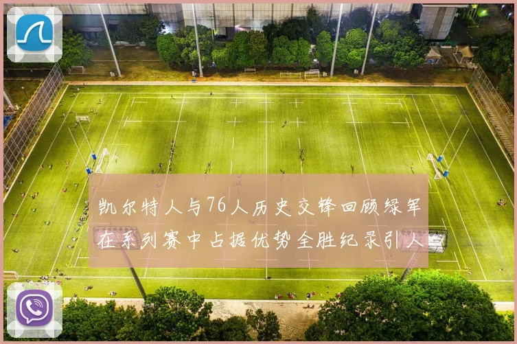 凯尔特人与76人历史交锋回顾绿军在系列赛中占据优势全胜纪录引人关注