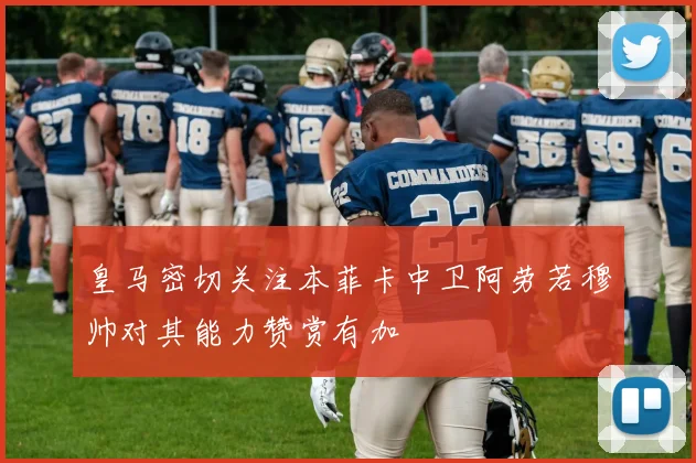 皇马密切关注本菲卡中卫阿劳若穆帅对其能力赞赏有加