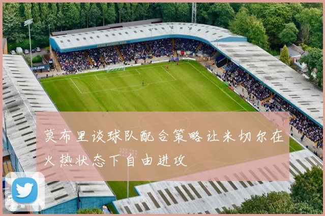 莫布里谈球队配合策略让米切尔在火热状态下自由进攻