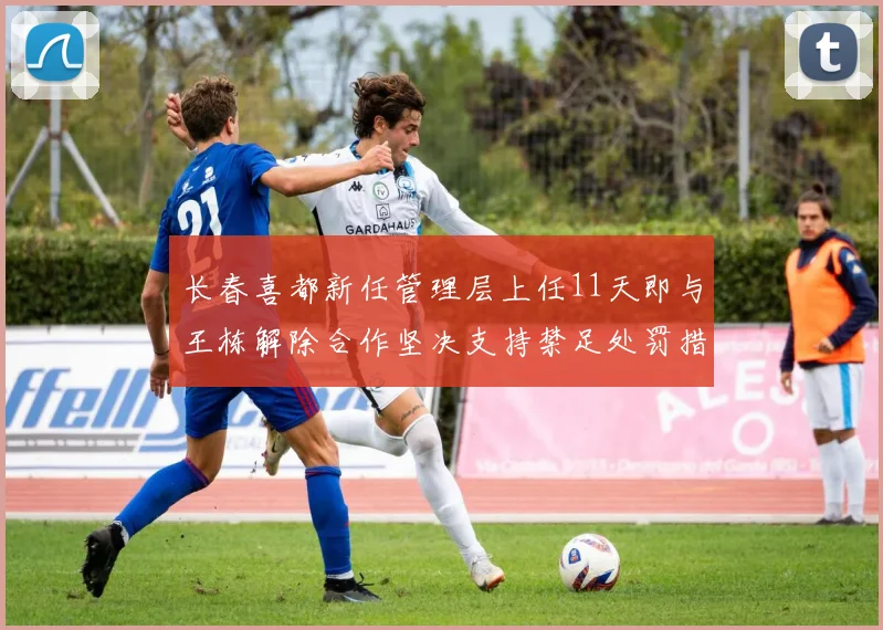 长春喜都新任管理层上任11天即与王栋解除合作坚决支持禁足处罚措施